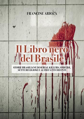 Il libro nero del Brasile. Storie brasiliane di serial killers, omicidi, sette religiose e altri fatti cruenti - Francine Arioza - Libro Passione Scrittore selfpublishing 2023 | Libraccio.it