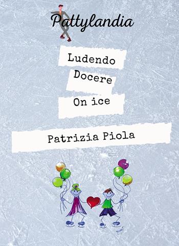 Ludendo docere on ice - Patrizia Piola - Libro Passione Scrittore selfpublishing 2023 | Libraccio.it