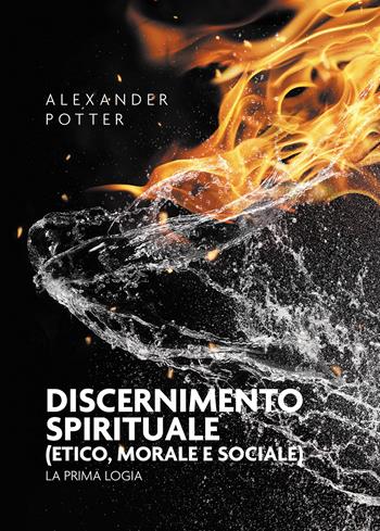 Discernimento spirituale (etico, morale e sociale). La prima logia - Alexander Potter - Libro Passione Scrittore selfpublishing 2023 | Libraccio.it