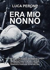 Era mio nonno. La storia di un fante con il suo diario di guerra. Da un'inutile vittoria alle tragiche esperienze vissute nei Balcani fino all'incontro con un frate di nome… Francesco Forgione da Pietrelcina