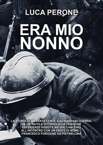 Era mio nonno. La storia di un fante con il suo diario di guerra. Da un'inutile vittoria alle tragiche esperienze vissute nei Balcani fino all'incontro con un frate di nome… Francesco Forgione da Pietrelcina - Luca Perone - Libro Passione Scrittore selfpublishing 2023 | Libraccio.it