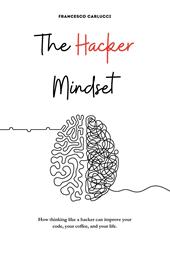 The Hacker Mindset. How thinking like a hacker can improve your code, your coffee, and your life
