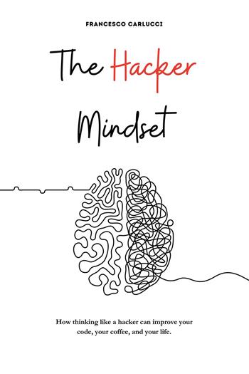 The Hacker Mindset. How thinking like a hacker can improve your code, your coffee, and your life - Francesco Carlucci - Libro Passione Scrittore selfpublishing 2023 | Libraccio.it