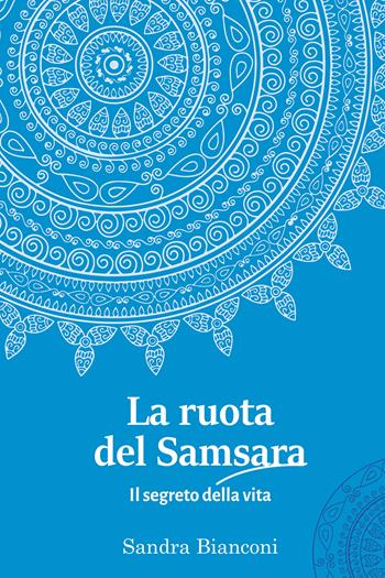 La ruota del Samsara. Il segreto della vita - Sandra Bianconi - Libro Passione Scrittore selfpublishing 2023 | Libraccio.it