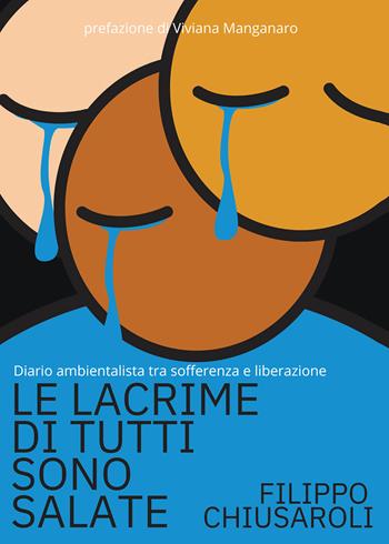 Le lacrime di tutti sono salate. Diario ambientalista tra sofferenza e liberazione - Filippo Chiusaroli - Libro Passione Scrittore selfpublishing 2023 | Libraccio.it