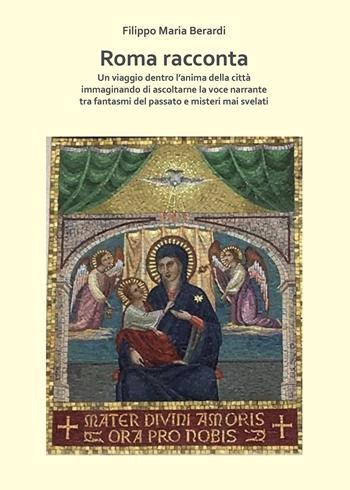 Roma racconta. Un viaggio dentro l'anima della città immaginando di ascoltarne la voce narrante tra fantasmi del passato e misteri mai svelati - Filippo Maria Berardi - Libro Passione Scrittore selfpublishing 2023 | Libraccio.it