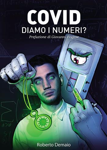 Covid. Diamo i numeri? Tutto ciò che avrebbero dovuto dirci illustrato dalle ricerche di uno studente contro il Green Pass - Roberto Demaio - Libro Passione Scrittore selfpublishing 2023 | Libraccio.it