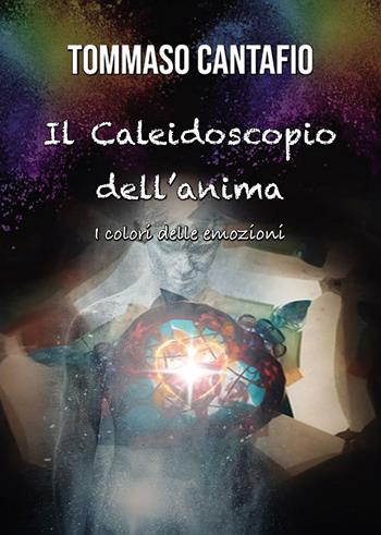 Il caleidoscopio dell'anima. I colori delle emozioni - Tommaso Cantafio - Libro Passione Scrittore selfpublishing 2023 | Libraccio.it