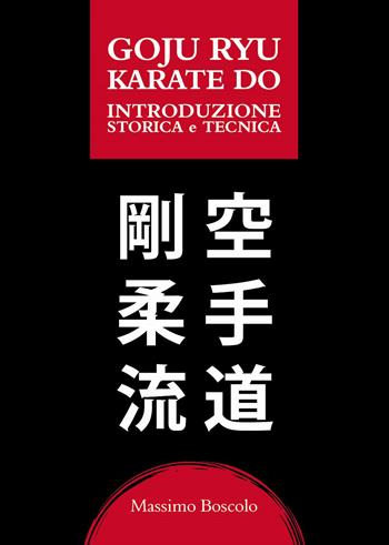 Goju ryu karate do. Introduzione storica e tecnica - Massimo Boscolo - Libro Passione Scrittore selfpublishing 2023 | Libraccio.it
