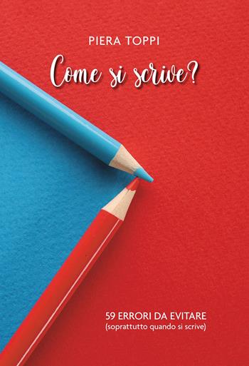 Come si scrive? 59 errori da evitare (soprattutto quando si scrive) - Piera Toppi - Libro Passione Scrittore selfpublishing 2023 | Libraccio.it
