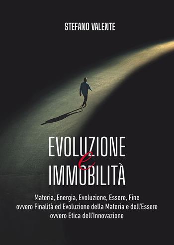 Evoluzione e immobilità. Materia, energia, evoluzione, essere, fine ovvero finalità ed evoluzione della materia e dell'essere ovvero etica dell'innovazione - Stefano Valente - Libro Passione Scrittore selfpublishing 2023 | Libraccio.it