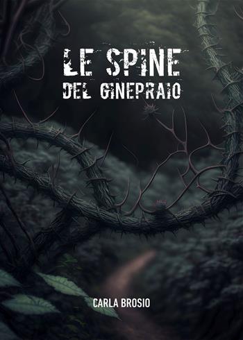 Le spine del ginepraio - Carla Brosio - Libro Passione Scrittore selfpublishing 2023 | Libraccio.it