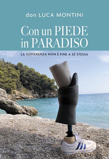Con un piede in Paradiso. La sofferenza non è fine a sé stessa - Luca Montini - Libro Passione Scrittore selfpublishing 2023 | Libraccio.it