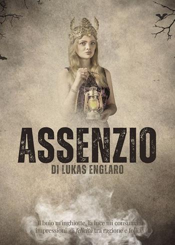 Assenzio. Il buio m'inghiotte, la luce mi consuma: impressioni di felicità tra ragione e follia - Lukas Englaro - Libro Passione Scrittore selfpublishing 2023 | Libraccio.it