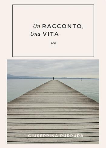 Un racconto, una vita - Giuseppina Purpura - Libro Passione Scrittore selfpublishing 2023 | Libraccio.it