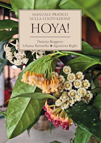 Hoya! Manuale pratico sulla coltivazione - Daiana Roggero, Liliana Pannella, Agostina Righi - Libro Passione Scrittore selfpublishing 2023 | Libraccio.it