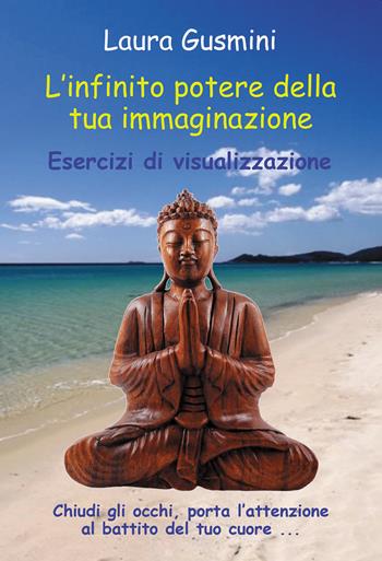 L'infinito potere della tua immaginazione. Esercizi di visualizzazione - Laura Gusmini - Libro Passione Scrittore selfpublishing 2023 | Libraccio.it