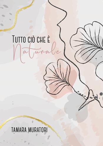 Tutto ciò che è naturale - Tamara Muratori - Libro Passione Scrittore selfpublishing 2023 | Libraccio.it