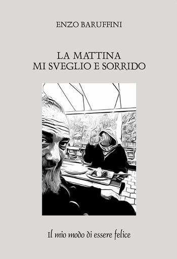 La mattina mi sveglio e sorrido. Il mio modo di essere felice - Enzo Baruffini - Libro Passione Scrittore selfpublishing 2023 | Libraccio.it