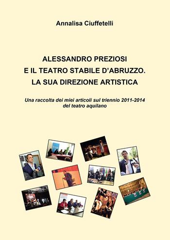 Alessandro Preziosi e il Teatro Stabile d'Abruzzo. La sua direzione artistica. Una raccolta dei miei articoli sul triennio 2011-2014 del teatro aquilano - Annalisa Ciuffetelli - Libro Passione Scrittore selfpublishing 2022 | Libraccio.it