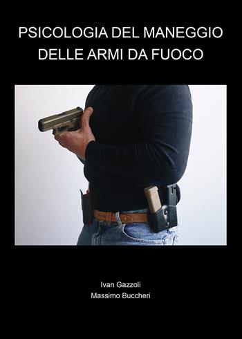 Psicologia del maneggio delle armi da fuoco - Ivan Gazzoli, Massimo Buccheri - Libro Passione Scrittore selfpublishing 2022 | Libraccio.it