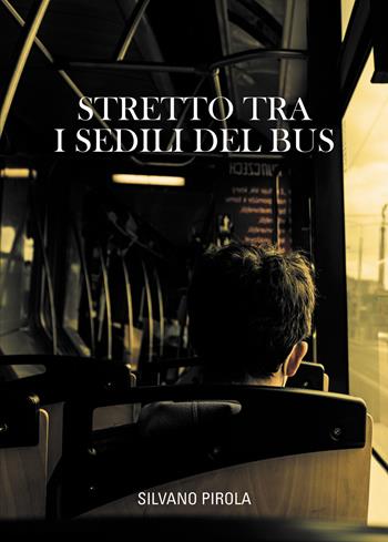 Stretto tra i sedili del bus - Silvano Pirola - Libro Passione Scrittore selfpublishing 2023 | Libraccio.it