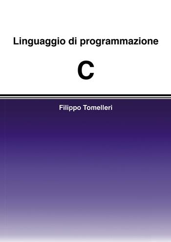 Linguaggio di programmazione C - Filippo Tomelleri - Libro Passione Scrittore selfpublishing 2022 | Libraccio.it