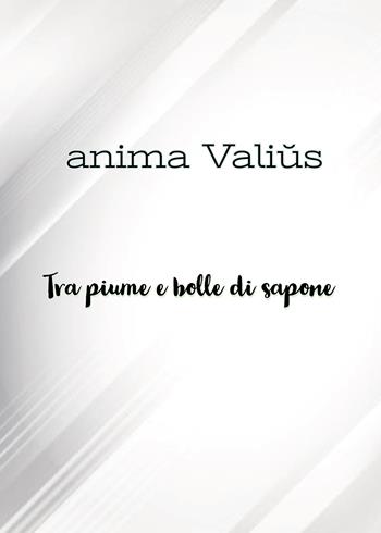 Tra piume e bolle di sapone - Anima Valius - Libro Passione Scrittore selfpublishing 2022 | Libraccio.it