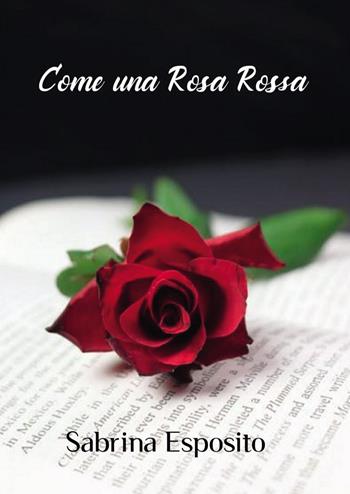 Come una rosa rossa - Sabrina Esposito - Libro Passione Scrittore selfpublishing 2022 | Libraccio.it