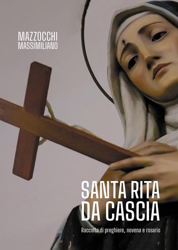 Santa Rita da Cascia. Raccolta di preghiere, novena e rosario - Massimiliano Mazzocchi - Libro Passione Scrittore selfpublishing 2022 | Libraccio.it