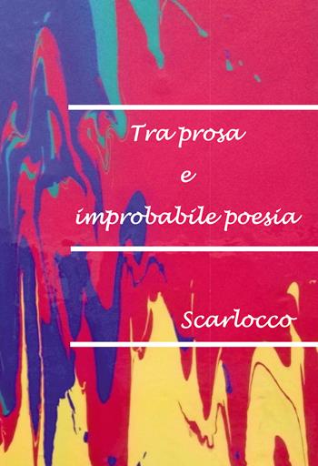 Tra prosa e improbabile poesia - Scarlocco - Libro Passione Scrittore selfpublishing 2022 | Libraccio.it