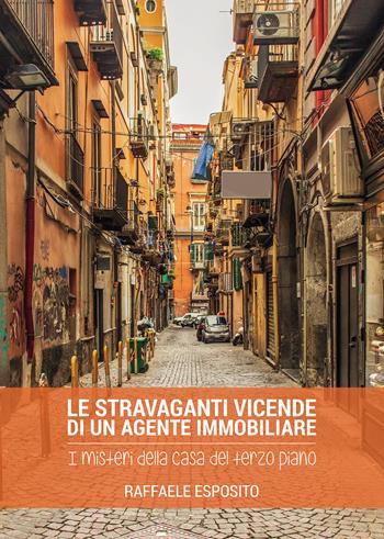 Le stravaganti vicende di un agente immobiliare. I misteri della casa del terzo piano - Raffaele Esposito - Libro Passione Scrittore selfpublishing 2022 | Libraccio.it