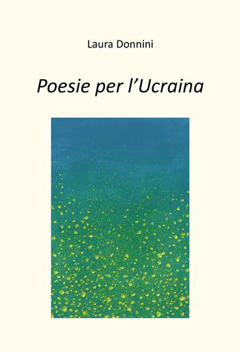 Poesie per l'Ucraina - Laura Donnini - Libro Passione Scrittore selfpublishing 2022 | Libraccio.it