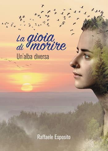 La gioia di morire. Un'alba diversa - Raffaele Esposito - Libro Passione Scrittore selfpublishing 2022 | Libraccio.it