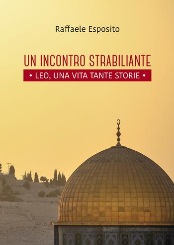 Un incontro strabiliante. Leo, una vita tante storie - Raffaele Esposito - Libro Passione Scrittore selfpublishing 2022 | Libraccio.it