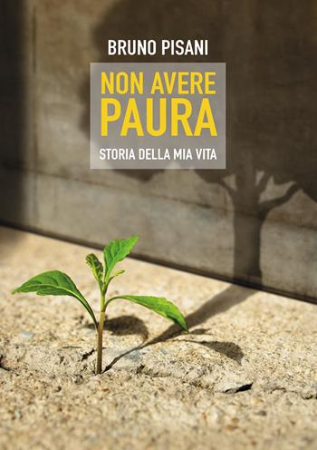 Non avere paura. Storia della mia vita - Bruno Pisani - Libro Passione Scrittore selfpublishing 2021 | Libraccio.it