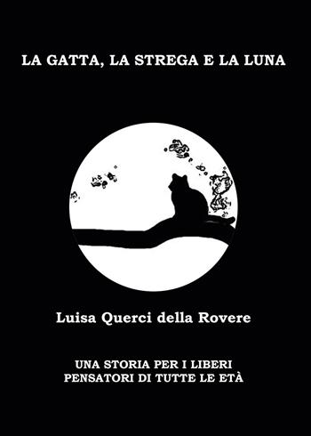 La gatta, la strega e la luna. Una storia per i liberi pensatori di tutte le età - Luisa Querci Della Rovere - Libro Passione Scrittore selfpublishing 2021 | Libraccio.it