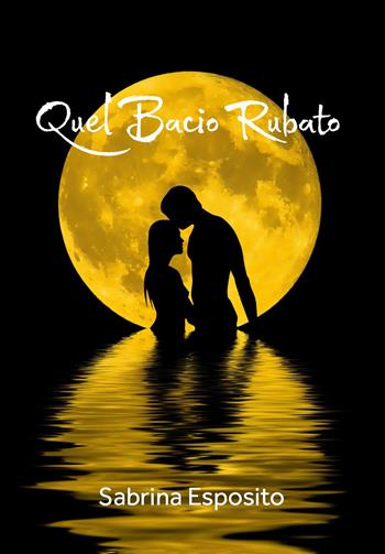 Quel bacio rubato - Sabrina Esposito - Libro Passione Scrittore selfpublishing 2021 | Libraccio.it