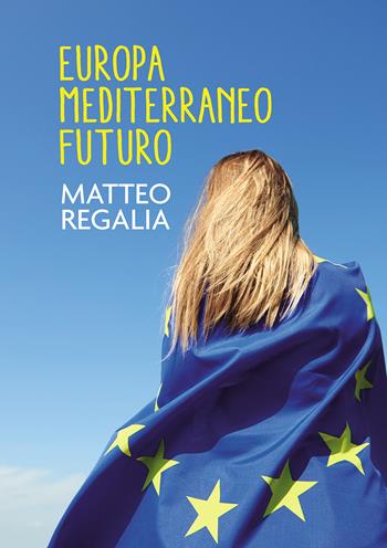 Europa Mediterraneo futuro - Matteo Regalia - Libro Passione Scrittore selfpublishing 2021 | Libraccio.it