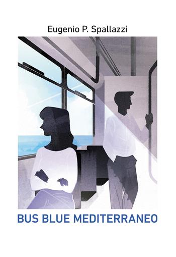 Bus blue mediterraneo - Eugenio P. Spallazzi - Libro Passione Scrittore selfpublishing 2021 | Libraccio.it