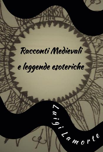 Racconti medievali e leggende esoteriche - Luigi Lamorte - Libro Passione Scrittore selfpublishing 2021 | Libraccio.it