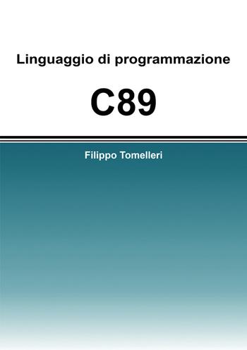 Linguaggio di programmazione C89 - Filippo Tomelleri - Libro Passione Scrittore selfpublishing 2021 | Libraccio.it