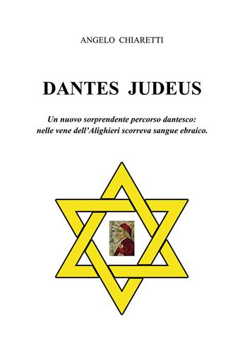 Dantes judeus. Un nuovo sorprendente percorso dantesco: nelle vene dell'Alighieri scorreva sangue ebraico - Angelo Chiaretti - Libro Passione Scrittore selfpublishing 2021 | Libraccio.it