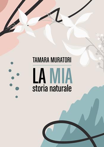 La mia storia naturale - Tamara Muratori - Libro Passione Scrittore selfpublishing 2021 | Libraccio.it