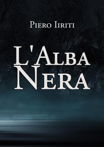 L' alba nera - Piero Iiriti - Libro Passione Scrittore selfpublishing 2021 | Libraccio.it