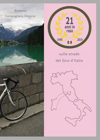 21 anni in rosa. Sulle strade del Giro d'Italia - Roberto Campagnaro Degano, Degano - Libro Passione Scrittore selfpublishing 2021 | Libraccio.it