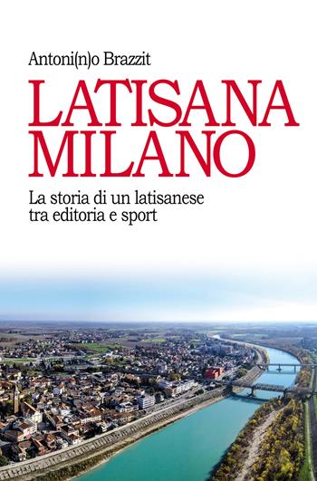 Latisana Milano. La storia di un latisanese tra editoria e sport - Antonino Brazzit - Libro Passione Scrittore selfpublishing 2021 | Libraccio.it