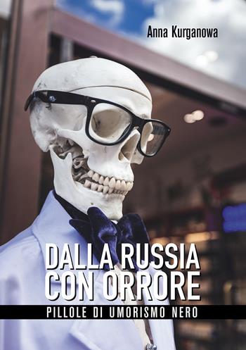 Dalla Russia con orrore. Pillole di umorismo nero - Anna Kurganowa - Libro Passione Scrittore selfpublishing 2021 | Libraccio.it