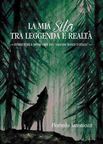 La mia Sila tra leggenda e realtà. Storie vere e meno vere del «grande bosco d'Italia» - Florindo Antoniozzi - Libro Passione Scrittore selfpublishing 2021 | Libraccio.it