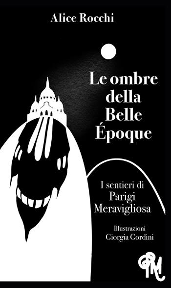 Le ombre della Belle Époque. I sentieri di Parigi meravigliosa - Alice Rocchi - Libro Passione Scrittore selfpublishing 2020 | Libraccio.it